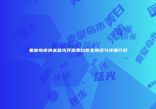 秦皇岛市纳米蓝光牙齿美白医生排名与详细介绍