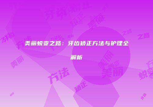 美丽蜕变之路：牙齿矫正方法与护理全解析