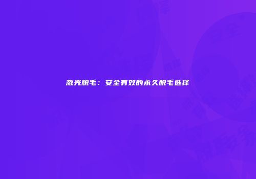 激光脱毛：安全有效的永久脱毛选择