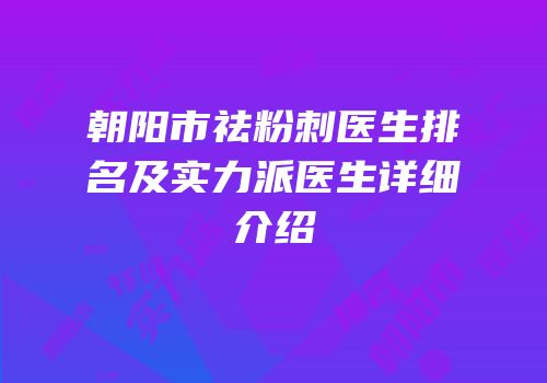 朝阳市祛粉刺医生排名及实力派医生详细介绍