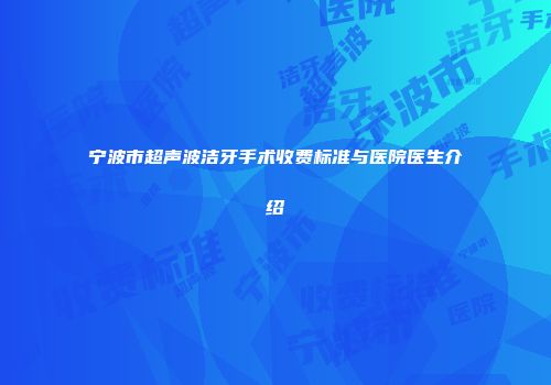 宁波市超声波洁牙手术收费标准与医院医生介绍