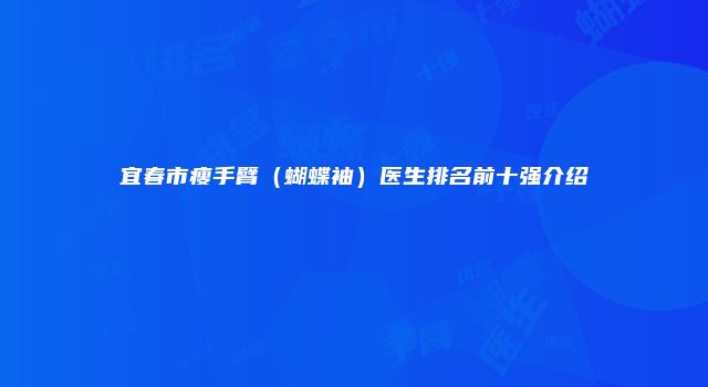 宜春市瘦手臂（蝴蝶袖）医生排名前十强介绍