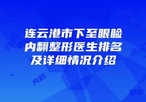 连云港市下至眼睑内翻整形医生排名及详细情况介绍