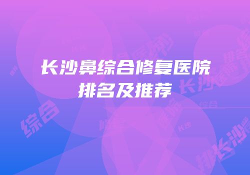 长沙鼻综合修复医院排名及推荐