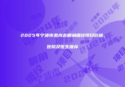 2025年宁波市激光去眼角细纹项目价格、医院及医生推荐