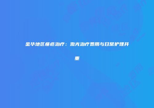 金华地区痤疮治疗：激光治疗费用与日常护理并重