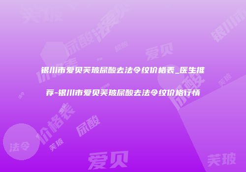 银川市爱贝芙玻尿酸去法令纹价格表_医生推荐-银川市爱贝芙玻尿酸去法令纹价格行情