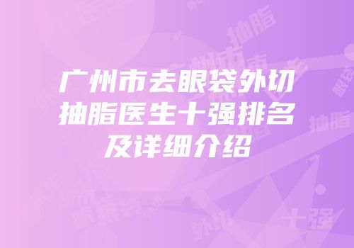 广州市去眼袋外切抽脂医生十强排名及详细介绍