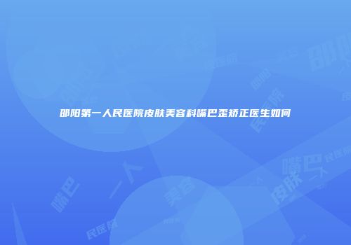 邵阳第一人民医院皮肤美容科嘴巴歪矫正医生如何