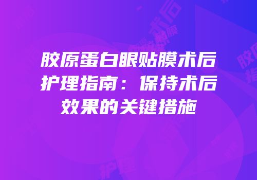 胶原蛋白眼贴膜术后护理指南：保持术后效果的关键措施
