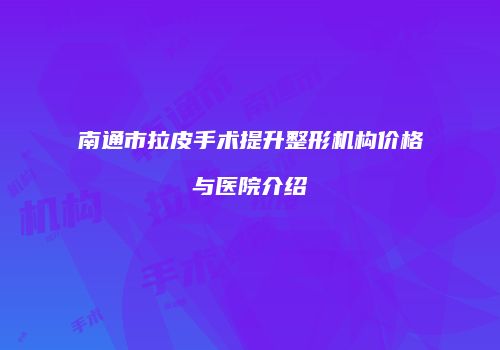 南通市拉皮手术提升整形机构价格与医院介绍