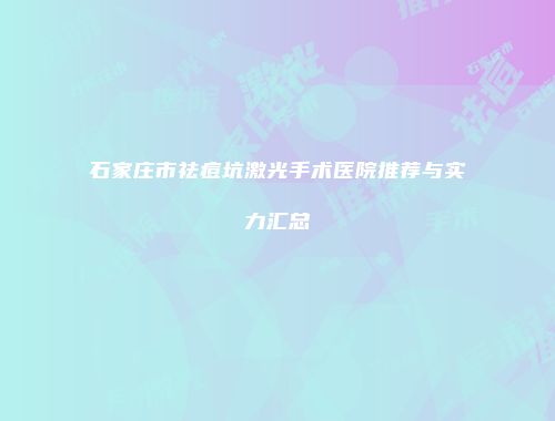 石家庄市祛痘坑激光手术医院推荐与实力汇总