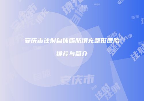 安庆市注射自体脂肪填充整形医院推荐与简介