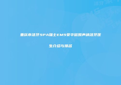 重庆市洁牙SPA瑞士EMS豪华磁频声纳洁牙医生介绍与排名