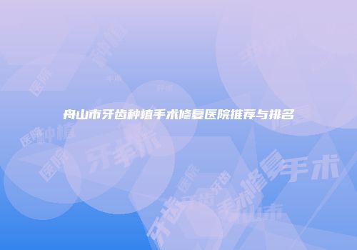 舟山市牙齿种植手术修复医院推荐与排名