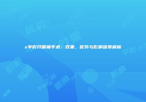 z字形开眼角手术：效果、优势与影响因素解析