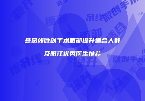 悬吊线微创手术面部提升适合人群及阳江优秀医生推荐