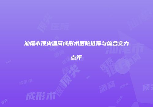 汕尾市顶尖酒窝成形术医院推荐与综合实力点评