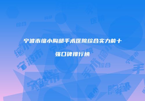 宁波市缩小胸部手术医院综合实力前十强口碑排行榜