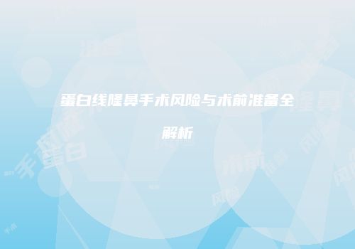 蛋白线隆鼻手术风险与术前准备全解析