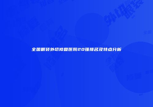 全国眼袋外切修复医院20强排名及特点分析