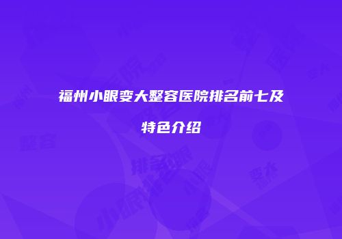 福州小眼变大整容医院排名前七及特色介绍