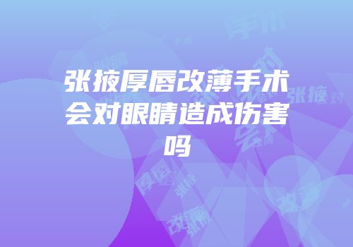 张掖厚唇改薄手术会对眼睛造成伤害吗