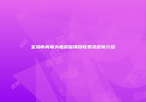 宝鸡市肉毒为玻尿酸项目收费及医院介绍