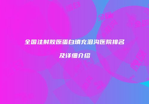 全国注射胶原蛋白填充泪沟医院排名及详细介绍