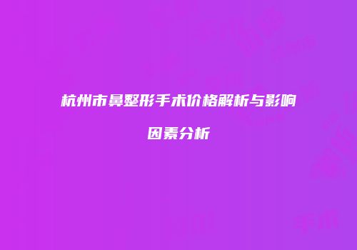 杭州市鼻整形手术价格解析与影响因素分析