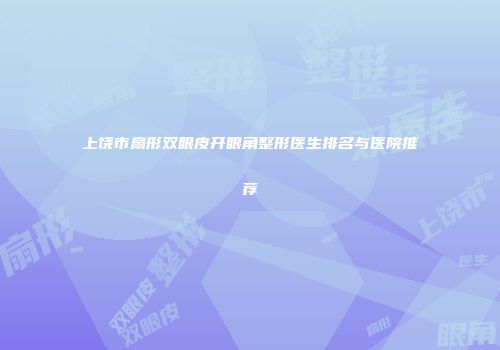上饶市扇形双眼皮开眼角整形医生排名与医院推荐
