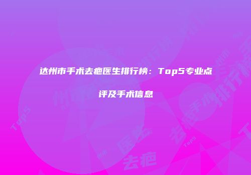 达州市手术去疤医生排行榜：Top5专业点评及手术信息