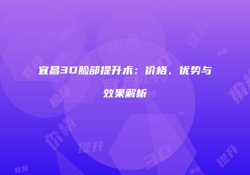 宜昌3D脸部提升术：价格、优势与效果解析