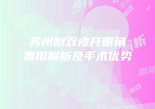 苏州割双皮开眼角费用解析及手术优势