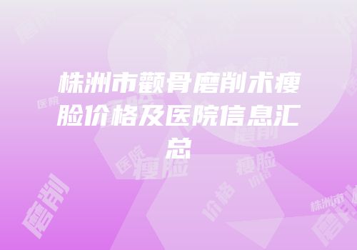 株洲市颧骨磨削术瘦脸价格及医院信息汇总