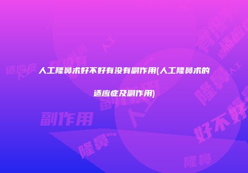 人工隆鼻术好不好有没有副作用(人工隆鼻术的适应症及副作用)