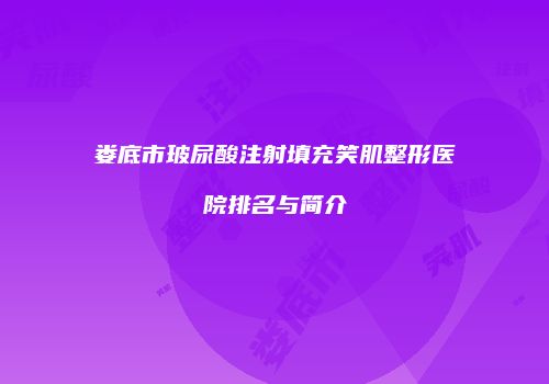 娄底市玻尿酸注射填充笑肌整形医院排名与简介