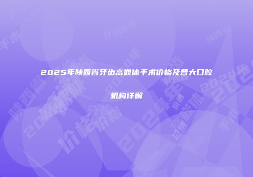 2025年陕西省牙齿高嵌体手术价格及各大口腔机构详解
