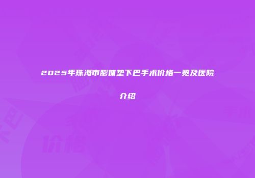 2025年珠海市膨体垫下巴手术价格一览及医院介绍