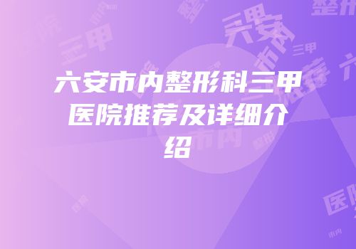 六安市内整形科三甲医院推荐及详细介绍