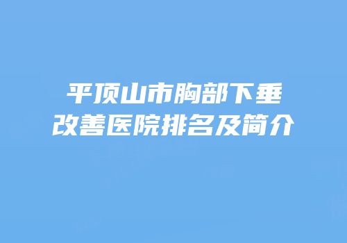 平顶山市胸部下垂改善医院排名及简介