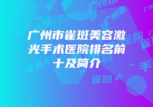 广州市雀斑美容激光手术医院排名前十及简介