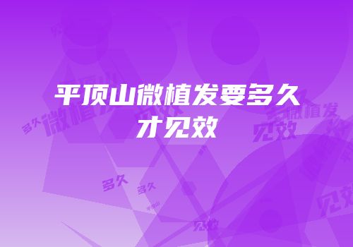 平顶山微植发要多久才见效