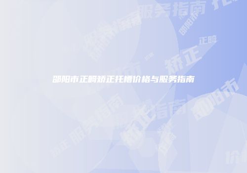 邵阳市正畸矫正托槽价格与服务指南