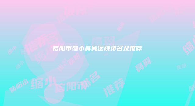 信阳市缩小鼻翼医院排名及推荐