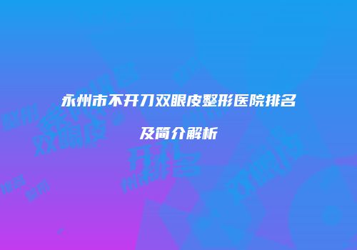 永州市不开刀双眼皮整形医院排名及简介解析