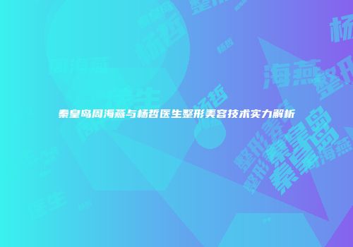 秦皇岛周海燕与杨哲医生整形美容技术实力解析