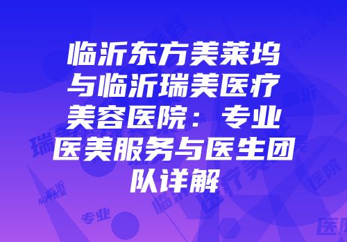临沂东方美莱坞与临沂瑞美医疗美容医院：专业医美服务与医生团队详解