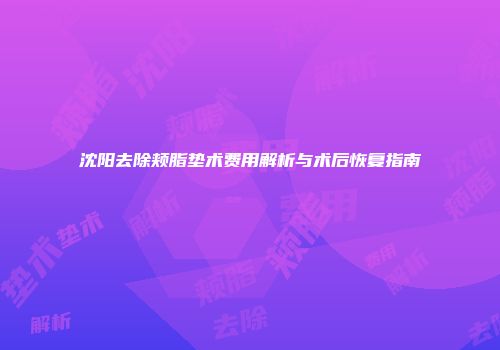 沈阳去除颊脂垫术费用解析与术后恢复指南