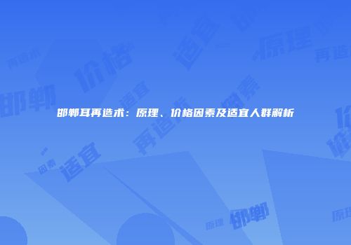 邯郸耳再造术：原理、价格因素及适宜人群解析